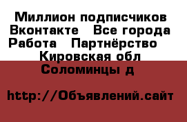Миллион подписчиков Вконтакте - Все города Работа » Партнёрство   . Кировская обл.,Соломинцы д.